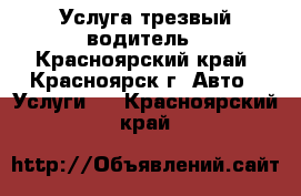 Услуга трезвый водитель - Красноярский край, Красноярск г. Авто » Услуги   . Красноярский край